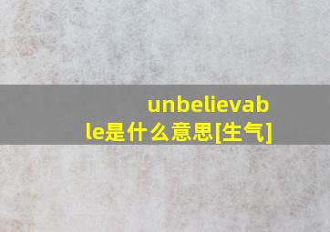 unbelievable是什么意思[生气]